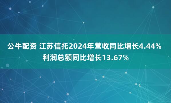 公牛配资 江苏信托2024年营收同比增长4.44% 利润总额同比增长13.67%
