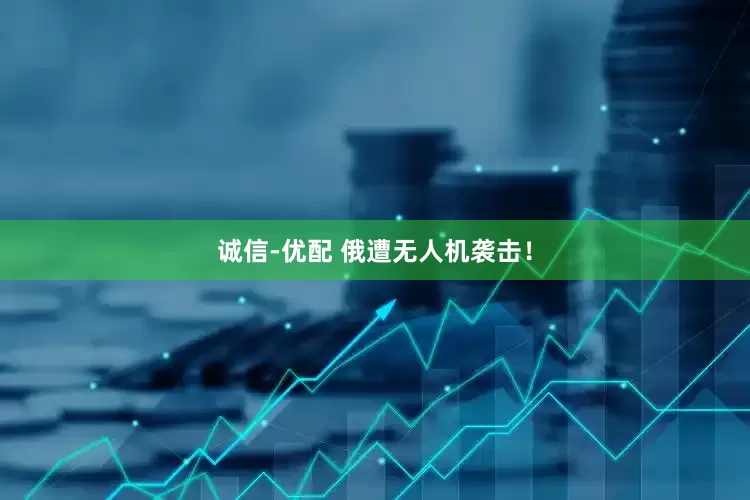 诚信-优配 俄遭无人机袭击！