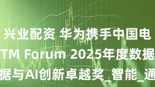 兴业配资 华为携手中国电信荣获TM Forum 2025年度数据与AI创新卓越奖_智能_通信行业_模型