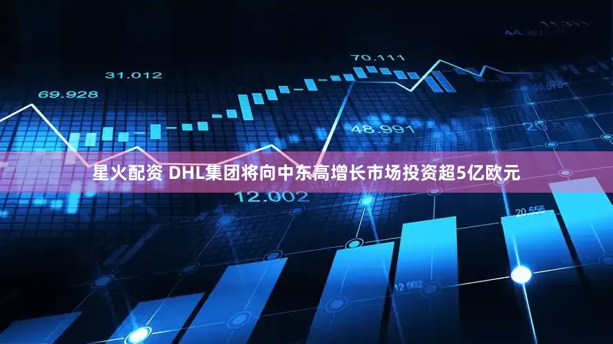 星火配资 DHL集团将向中东高增长市场投资超5亿欧元