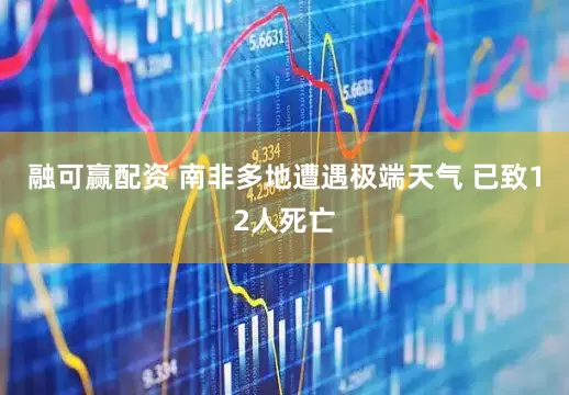 融可赢配资 南非多地遭遇极端天气 已致12人死亡