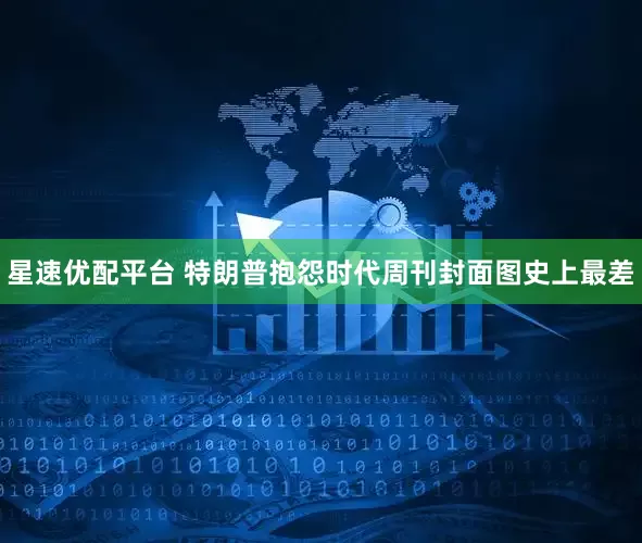 星速优配平台 特朗普抱怨时代周刊封面图史上最差