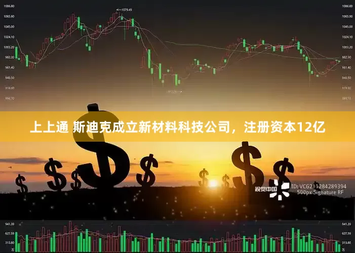 上上通 斯迪克成立新材料科技公司，注册资本12亿