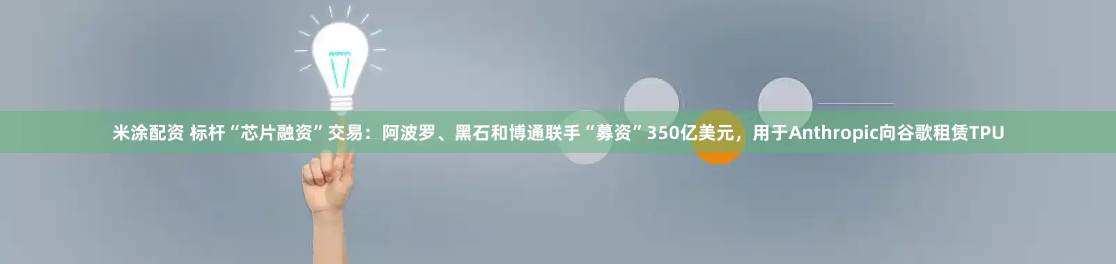 米涂配资 标杆“芯片融资”交易：阿波罗、黑石和博通联手“募资”350亿美元，用于Anthropic向谷歌租赁TPU