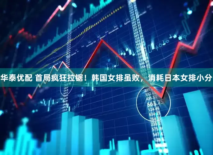 华泰优配 首局疯狂拉锯！韩国女排虽败，消耗日本女排小分